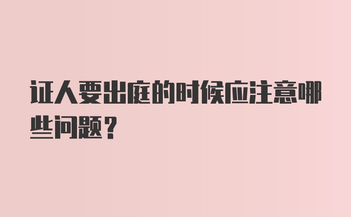 证人要出庭的时候应注意哪些问题？