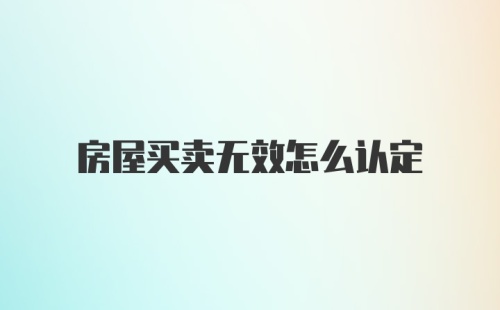 房屋买卖无效怎么认定