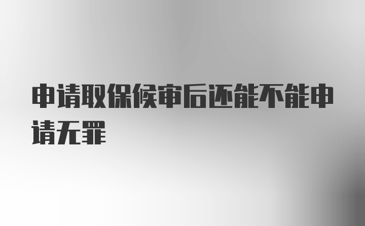 申请取保候审后还能不能申请无罪