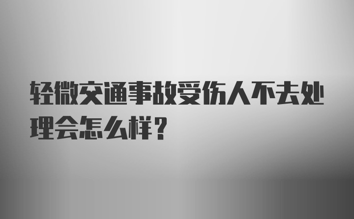 轻微交通事故受伤人不去处理会怎么样？