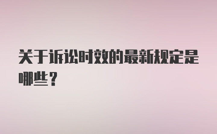 关于诉讼时效的最新规定是哪些？