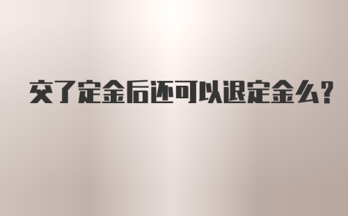 交了定金后还可以退定金么？