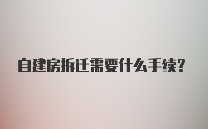 自建房拆迁需要什么手续？