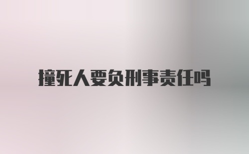 撞死人要负刑事责任吗