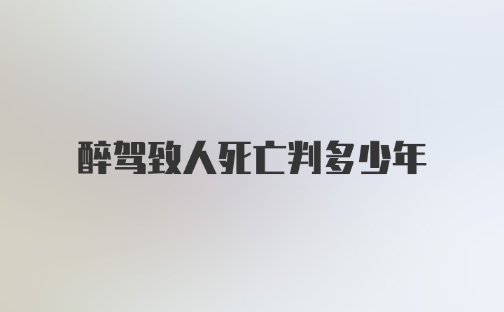 醉驾致人死亡判多少年