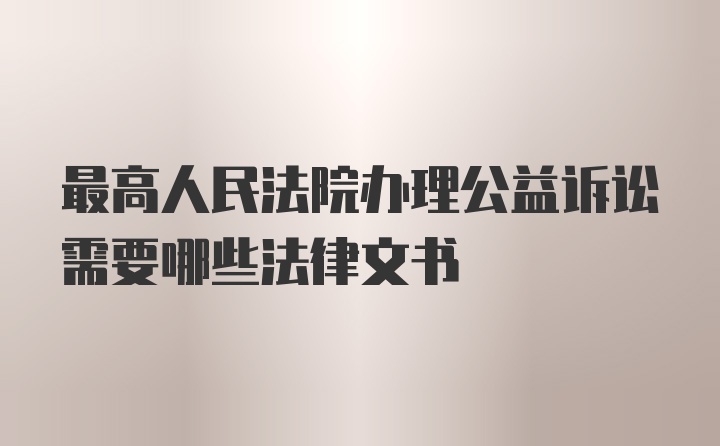 最高人民法院办理公益诉讼需要哪些法律文书