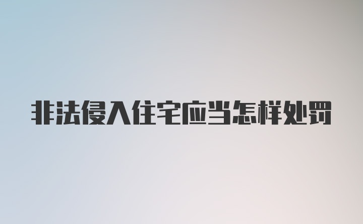 非法侵入住宅应当怎样处罚