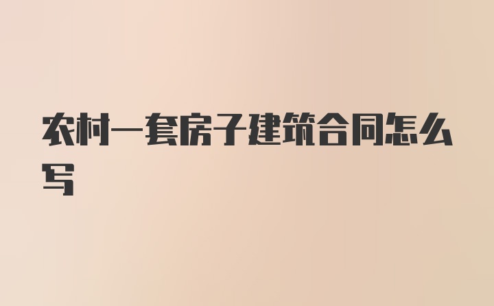 农村一套房子建筑合同怎么写