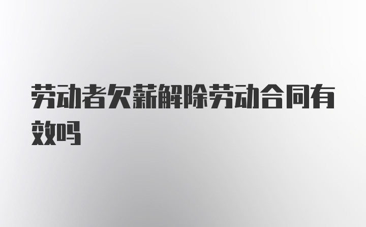 劳动者欠薪解除劳动合同有效吗