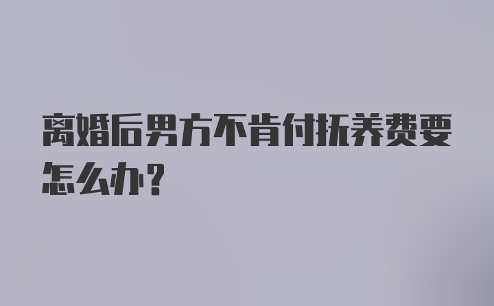 离婚后男方不肯付抚养费要怎么办？