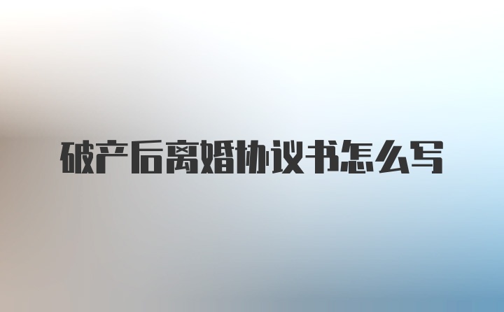 破产后离婚协议书怎么写