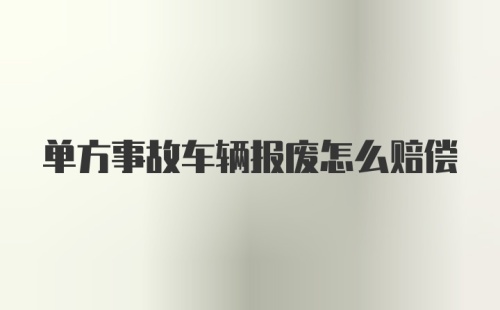 单方事故车辆报废怎么赔偿