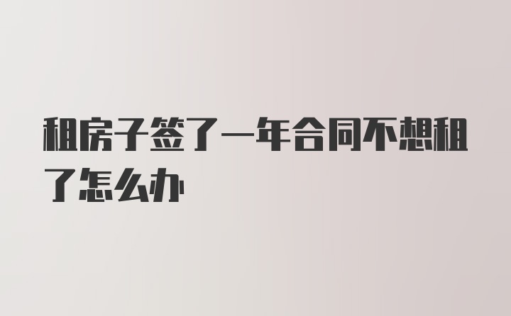 租房子签了一年合同不想租了怎么办