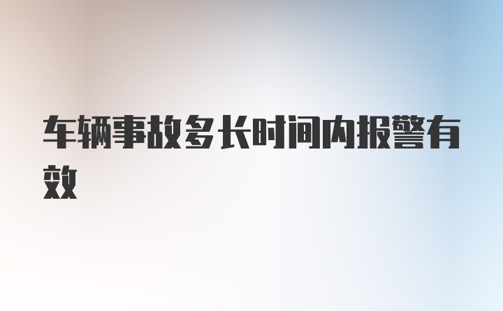 车辆事故多长时间内报警有效