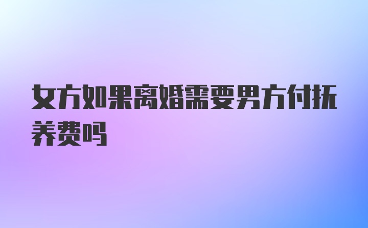 女方如果离婚需要男方付抚养费吗