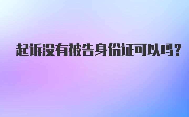 起诉没有被告身份证可以吗？