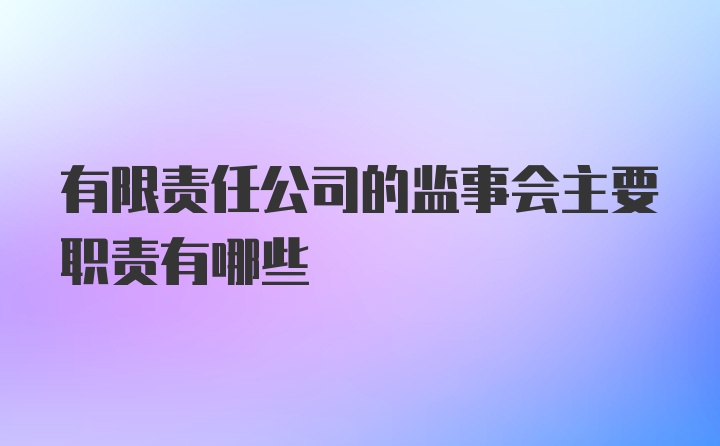 有限责任公司的监事会主要职责有哪些