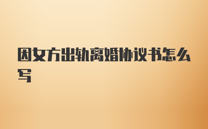 因女方出轨离婚协议书怎么写