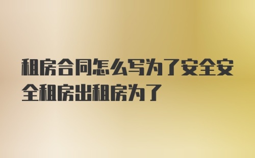 租房合同怎么写为了安全安全租房出租房为了