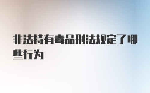 非法持有毒品刑法规定了哪些行为