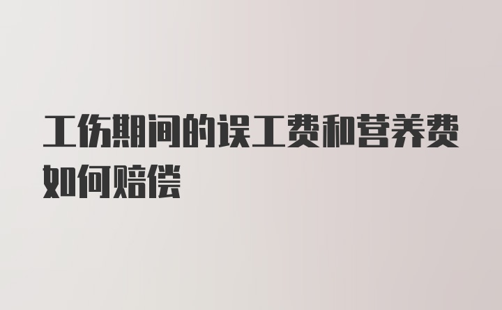 工伤期间的误工费和营养费如何赔偿