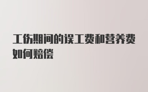 工伤期间的误工费和营养费如何赔偿