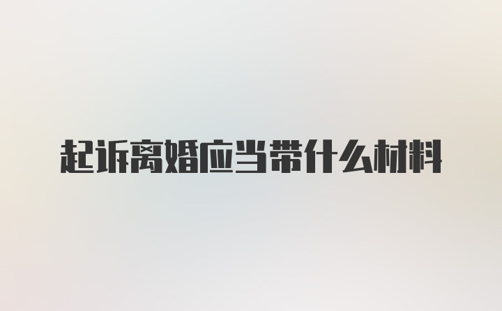 起诉离婚应当带什么材料