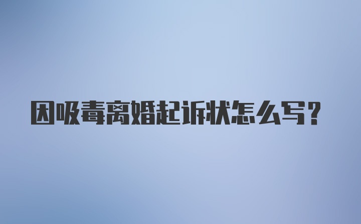 因吸毒离婚起诉状怎么写？