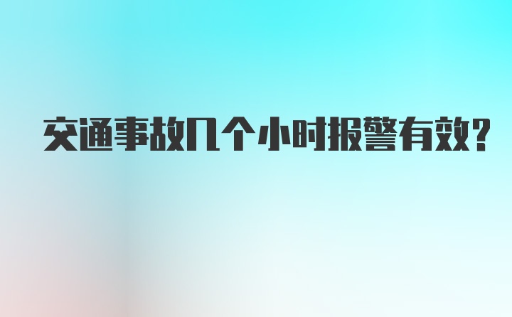 交通事故几个小时报警有效？