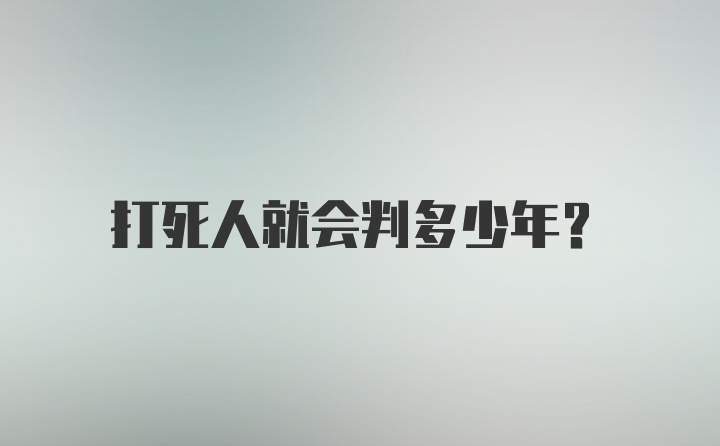 打死人就会判多少年？