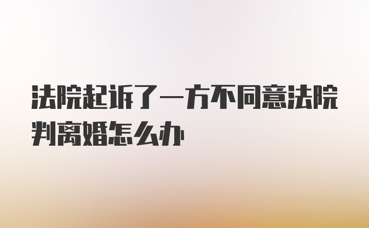 法院起诉了一方不同意法院判离婚怎么办