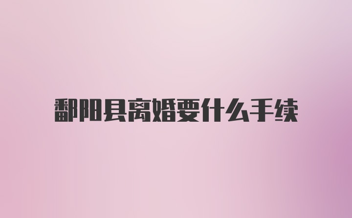 鄱阳县离婚要什么手续