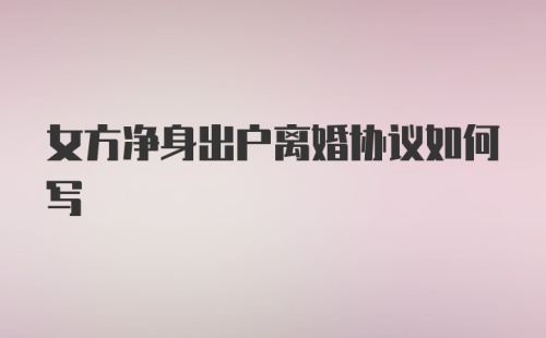 女方净身出户离婚协议如何写