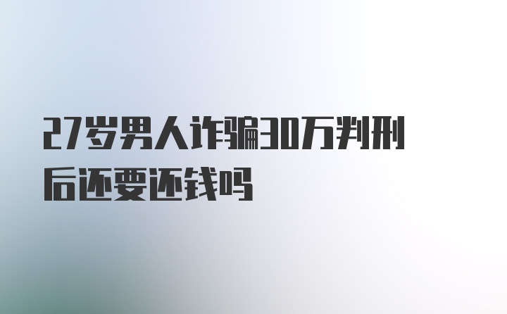 27岁男人诈骗30万判刑后还要还钱吗