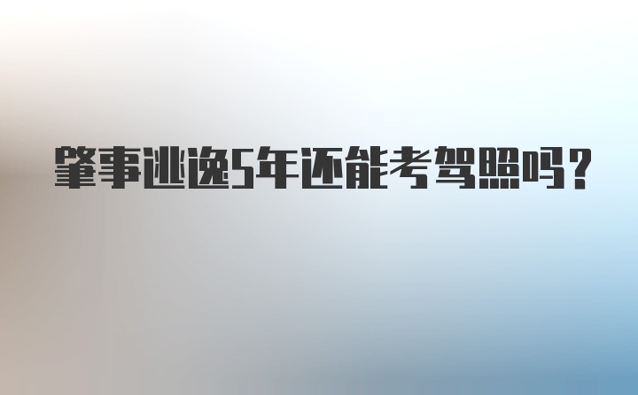 肇事逃逸5年还能考驾照吗？