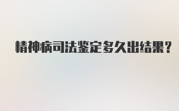 精神病司法鉴定多久出结果？