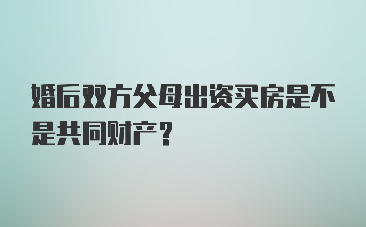 婚后双方父母出资买房是不是共同财产?