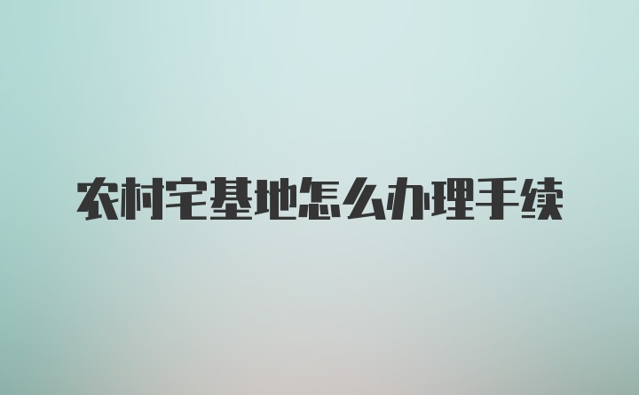 农村宅基地怎么办理手续