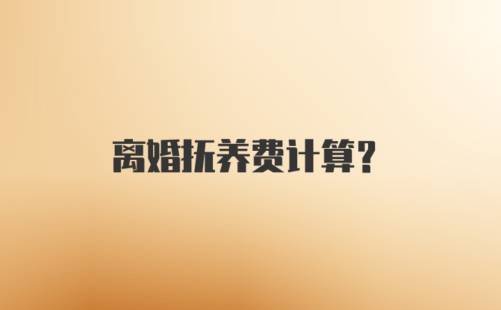 离婚抚养费计算？