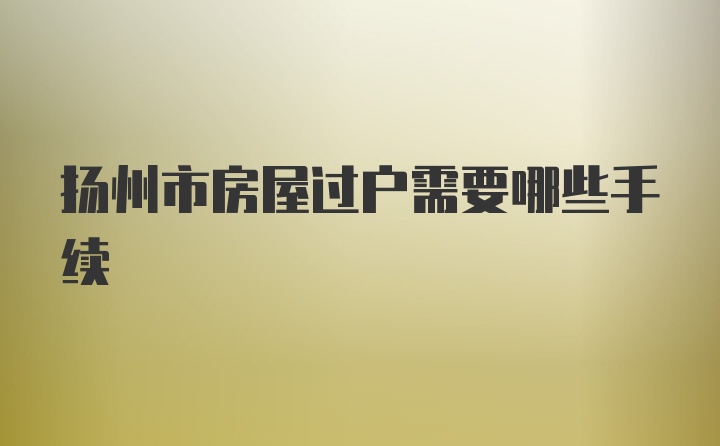 扬州市房屋过户需要哪些手续