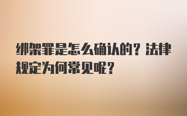 绑架罪是怎么确认的？法律规定为何常见呢？