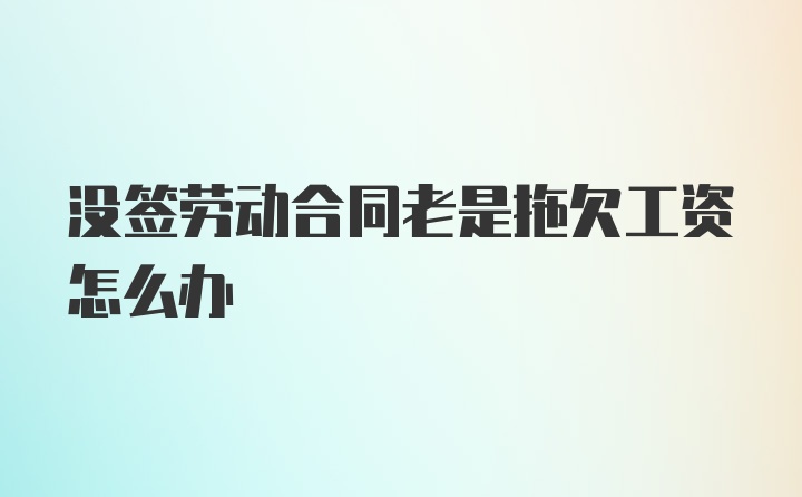 没签劳动合同老是拖欠工资怎么办