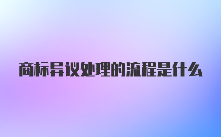 商标异议处理的流程是什么