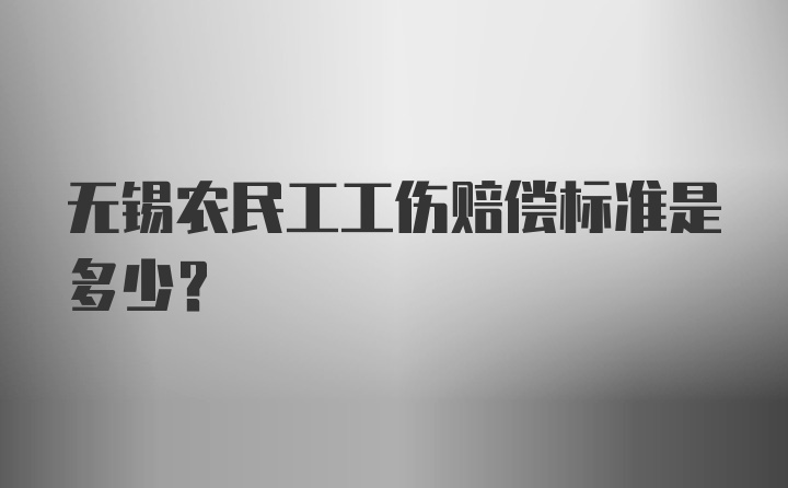 无锡农民工工伤赔偿标准是多少?