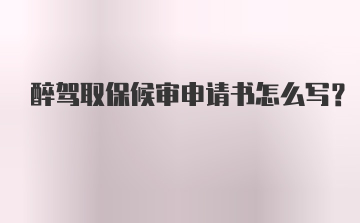 醉驾取保候审申请书怎么写？