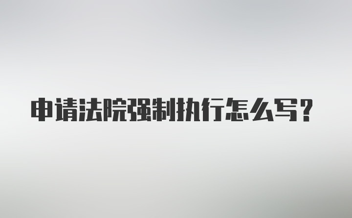 申请法院强制执行怎么写？