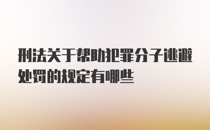 刑法关于帮助犯罪分子逃避处罚的规定有哪些