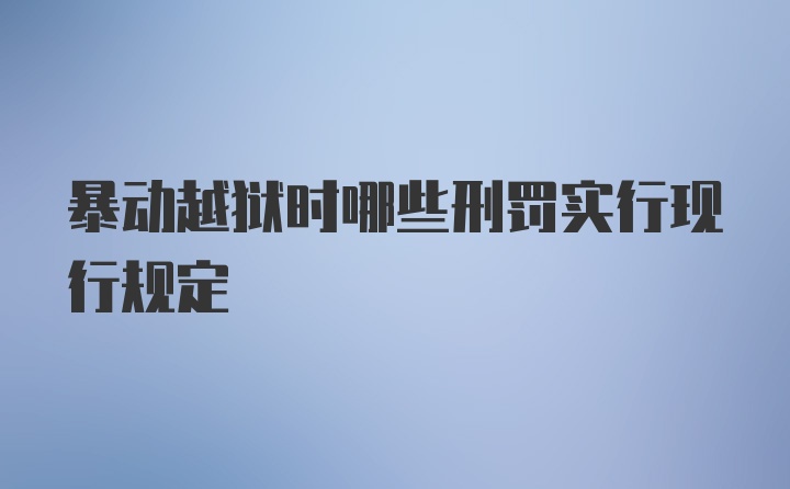 暴动越狱时哪些刑罚实行现行规定