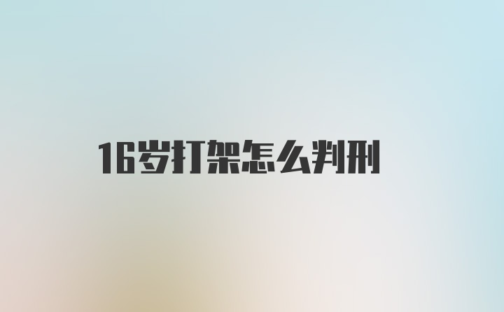 16岁打架怎么判刑