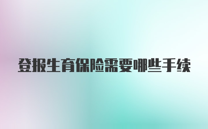 登报生育保险需要哪些手续